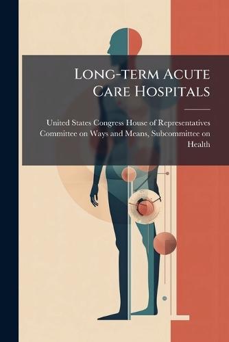 Long-term Acute Care Hospitals  by United States Congress House of Repre at Abbey's Bookshop, 