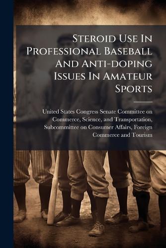 Steroid Use In Professional Baseball And Anti-doping Issues In Amateur Sports  by United States Congress Senate Committ at Abbey's Bookshop, 
