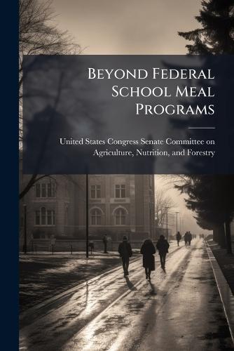 Beyond Federal School Meal Programs  by United States Congress Senate Committ at Abbey's Bookshop, 