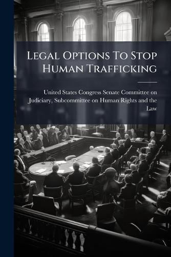 Legal Options To Stop Human Trafficking  by United States Congress Senate Committ at Abbey's Bookshop, 