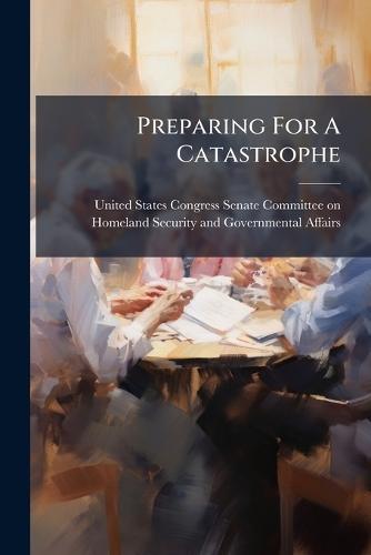 Preparing For A Catastrophe  by United States Congress Senate Committ at Abbey's Bookshop, 