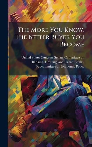 The More You Know, The Better Buyer You Become  by United States Congress Senate Committ at Abbey's Bookshop, 