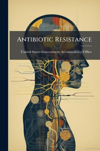Antibiotic Resistance  by United States Government Accountabili at Abbey's Bookshop, 