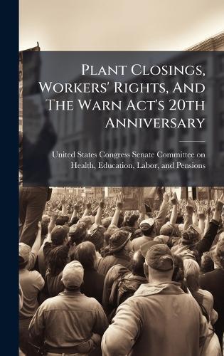 Plant Closings, Workers' Rights, And The Warn Act's 20th Anniversary  by United States Congress Senate Committ at Abbey's Bookshop, 