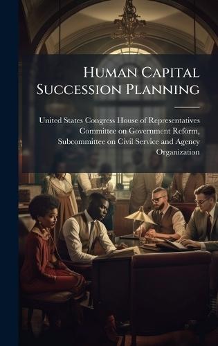 Human Capital Succession Planning  by United States Congress House of Repre at Abbey's Bookshop, 