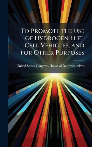To Promote the use of Hydrogen Fuel Cell Vehicles, and for Other Purposes  by United States Congress House of Repre at Abbey's Bookshop, 