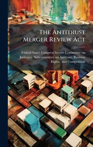 The Antitrust Merger Review Act  by United States Congress Senate Committ at Abbey's Bookshop, 