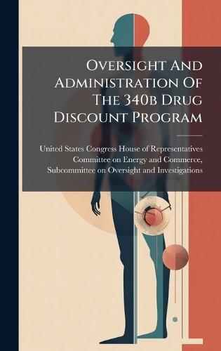 Oversight And Administration Of The 340b Drug Discount Program  by United States Congress House of Repre at Abbey's Bookshop, 