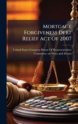 Mortgage Forgiveness Debt Relief Act Of 2007  by United States Congress House of Repre at Abbey's Bookshop, 