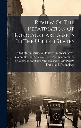 Review Of The Repatriation Of Holocaust Art Assets In The United States  by United States Congress House of Repre at Abbey's Bookshop, 