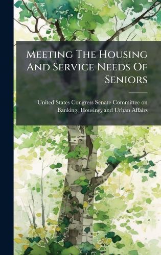 Meeting The Housing And Service Needs Of Seniors  by United States Congress Senate Committ at Abbey's Bookshop, 
