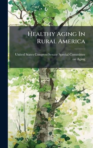 Healthy Aging In Rural America  by United States Congress Senate Special at Abbey's Bookshop, 