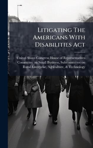 Litigating The Americans With Disabilities Act  by United States Congress House of Repre at Abbey's Bookshop, 