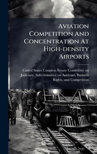 Aviation Competition And Concentration At High-density Airports  by United States Congress Senate Committ at Abbey's Bookshop, 