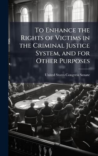 To Enhance the Rights of Victims in the Criminal Justice System, and for Other Purposes  by United States Congress Senate at Abbey's Bookshop, 