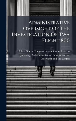Administrative Oversight Of The Investigation Of Twa Flight 800  by United States Congress Senate Committ at Abbey's Bookshop, 