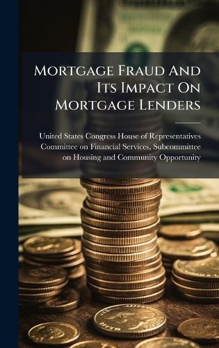 Mortgage Fraud And Its Impact On Mortgage Lenders  by United States Congress House of Repre at Abbey's Bookshop, 