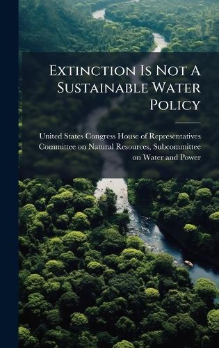 Extinction Is Not A Sustainable Water Policy  by United States Congress House of Repre at Abbey's Bookshop, 
