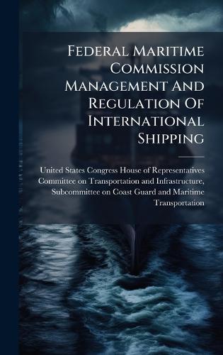 Federal Maritime Commission Management And Regulation Of International Shipping  by United States Congress House of Repre at Abbey's Bookshop, 