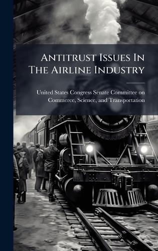 Antitrust Issues In The Airline Industry  by United States Congress Senate Committ at Abbey's Bookshop, 