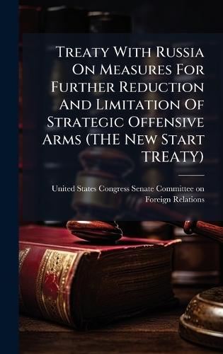 Treaty With Russia On Measures For Further Reduction And Limitation Of Strategic Offensive Arms (THE New Start TREATY)  by United States Congress Senate Committ at Abbey's Bookshop, 