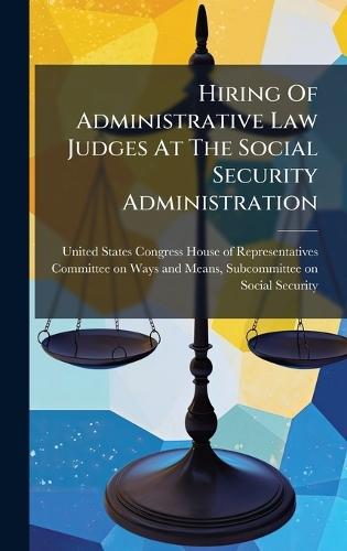 Hiring Of Administrative Law Judges At The Social Security Administration  by United States Congress House of Repre at Abbey's Bookshop, 