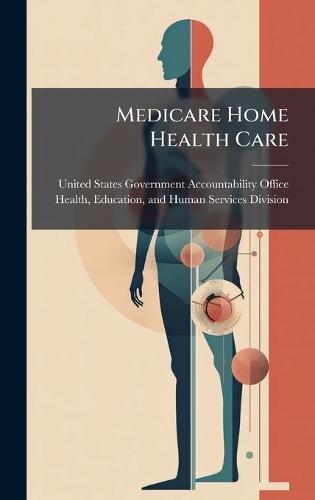 Medicare Home Health Care  by United States Government Accountabili at Abbey's Bookshop, 