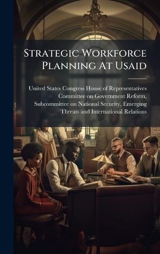 Strategic Workforce Planning At Usaid  by United States Congress House of Repre at Abbey's Bookshop, 