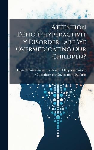 Attention Deficit/hyperactivity Disorder--are We Overmedicating Our Children?  by United States Congress House of Repre at Abbey's Bookshop, 
