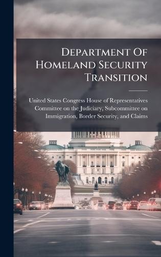 Department Of Homeland Security Transition  by United States Congress House of Repre at Abbey's Bookshop, 