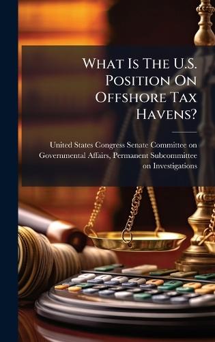 What Is The U.S. Position On Offshore Tax Havens?  by United States Congress Senate Committ at Abbey's Bookshop, 