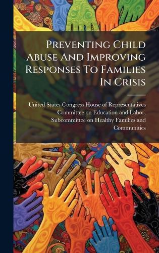 Preventing Child Abuse And Improving Responses To Families In Crisis  by United States Congress House of Repre at Abbey's Bookshop, 