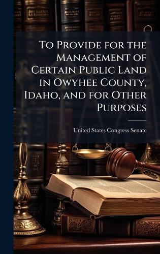 To Provide for the Management of Certain Public Land in Owyhee County, Idaho, and for Other Purposes  by United States Congress Senate at Abbey's Bookshop, 