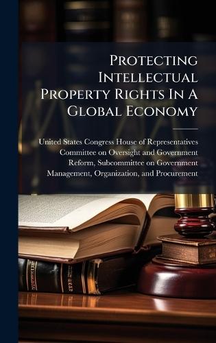 Protecting Intellectual Property Rights In A Global Economy  by United States Congress House of Repre at Abbey's Bookshop, 