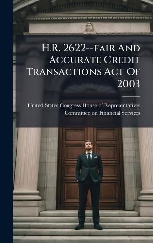 H.R. 2622--fair And Accurate Credit Transactions Act Of 2003  by United States Congress House of Repre at Abbey's Bookshop, 
