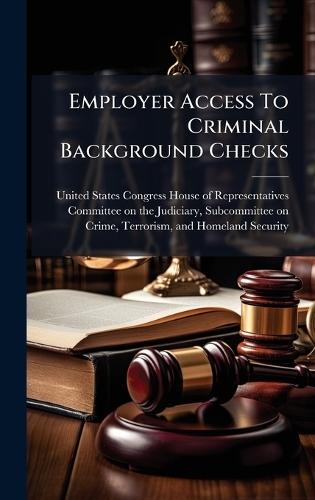 Employer Access To Criminal Background Checks  by United States Congress House of Repre at Abbey's Bookshop, 