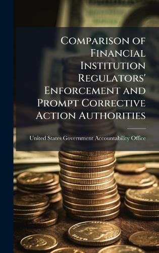 Comparison of Financial Institution Regulators' Enforcement and Prompt Corrective Action Authorities  by United States Government Accountabili at Abbey's Bookshop, 