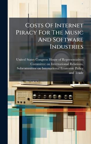 Costs Of Internet Piracy For The Music And Software Industries  by United States Congress House of Repre at Abbey's Bookshop, 
