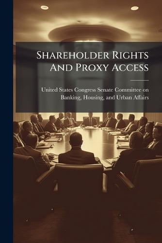 Shareholder Rights And Proxy Access  by United States Congress Senate Committ at Abbey's Bookshop, 