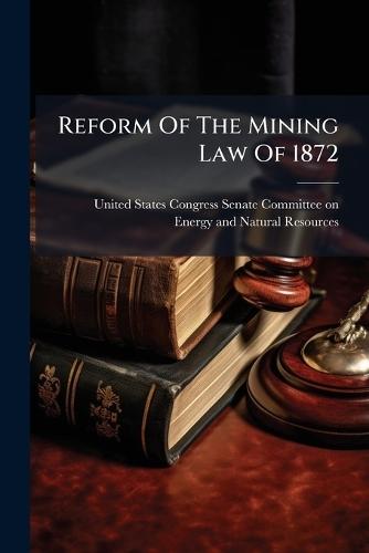 Reform Of The Mining Law Of 1872  by United States Congress Senate Committ at Abbey's Bookshop, 