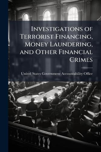 Investigations of Terrorist Financing, Money Laundering, and Other Financial Crimes  by United States Government Accountabili at Abbey's Bookshop, 