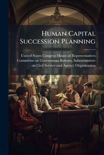 Human Capital Succession Planning  by United States Congress House of Repre at Abbey's Bookshop, 