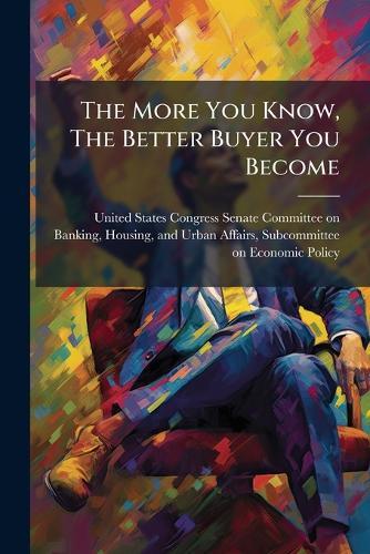 The More You Know, The Better Buyer You Become  by United States Congress Senate Committ at Abbey's Bookshop, 