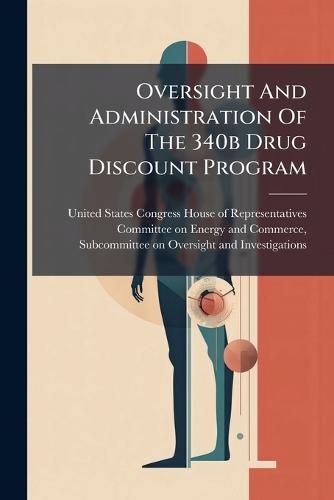 Oversight And Administration Of The 340b Drug Discount Program  by United States Congress House of Repre at Abbey's Bookshop, 