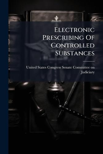 Electronic Prescribing Of Controlled Substances  by United States Congress Senate Committ at Abbey's Bookshop, 