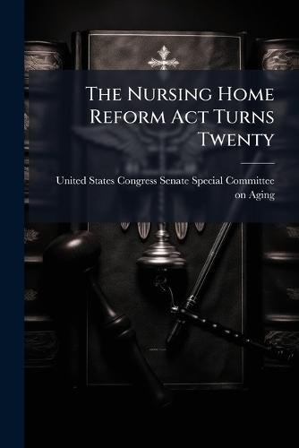 The Nursing Home Reform Act Turns Twenty  by United States Congress Senate Special at Abbey's Bookshop, 