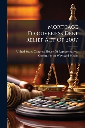 Mortgage Forgiveness Debt Relief Act Of 2007  by United States Congress House of Repre at Abbey's Bookshop, 