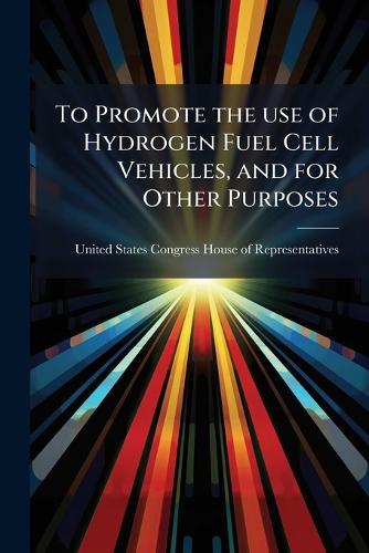 To Promote the use of Hydrogen Fuel Cell Vehicles, and for Other Purposes  by United States Congress House of Repre at Abbey's Bookshop, 