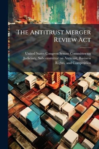 The Antitrust Merger Review Act  by United States Congress Senate Committ at Abbey's Bookshop, 