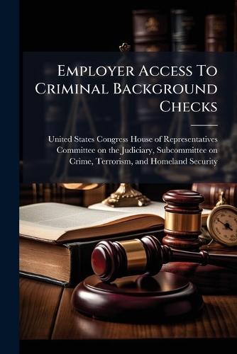 Employer Access To Criminal Background Checks  by United States Congress House of Repre at Abbey's Bookshop, 